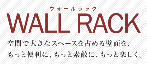 WALL RACK空間で大きなスペースを占める壁面を、もっと便利に、もっと素敵に、もっと楽しく。